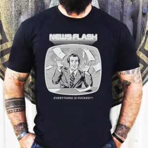News Flash Everything Is Fucked Shirt