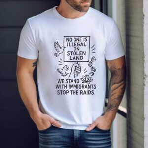 No One Is Illegal On Stolen Land We Stand With Immigrants Stop The Raid Shirt