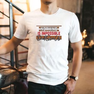 Nothing Is Impossible Don’t Give Up Shirt