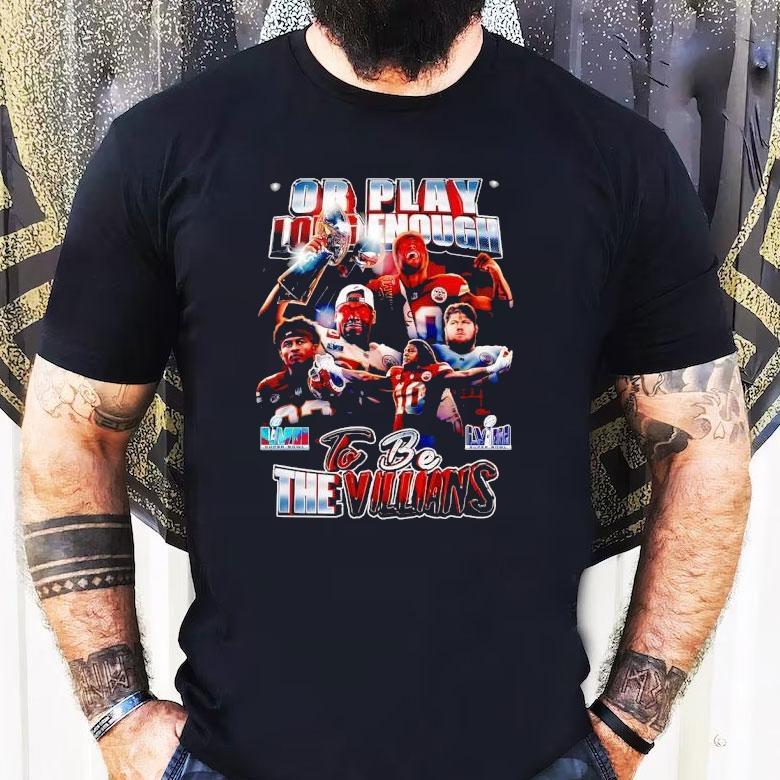 Or Play Long Enough To Be The Villians Super Bowl Lvii Lviii Kansas City Chiefs Shirt Or Play Long Enough To Be The Villians Super Bowl Lvii Lviii Kansas City Chiefs Shirt
