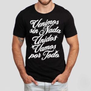 Porfa Venidos Sin Nada Unidos Vamos Por Todo Shirt