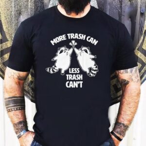 Racoon More Trash Can Less Trash Can't Shirt 1 Racoon More Trash Can Less Trash Can Tshirt