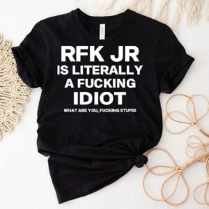 Rfk Jr Is Literally A Fucking Idiot Shirt