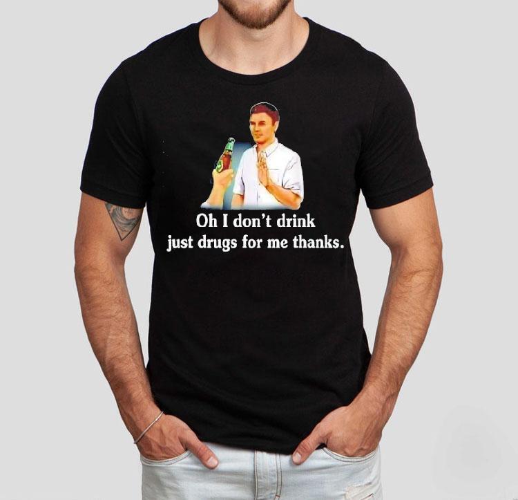 Say No With Alcohol Oh I Don’t Drink Just Drugs For Me Thanks Shirt Say No With Alcohol Oh I Don’t Drink Just Drugs For Me Thanks Shirt