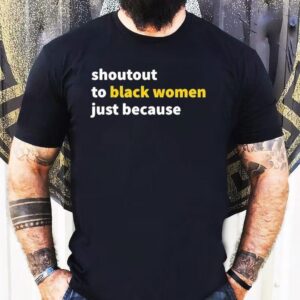 Shoutout To Black Women Just Because Shirt