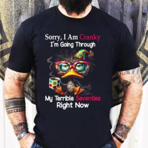 Sorry I Am Cranky I’m Going Through My Terrible Seventies Right Now Duck Shirt