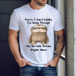 Sorry I Am Cranky I M Going Through My Terrible Sixties Right Now Sloth Tshirt