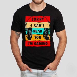Sorry I Can’t Hear You I’m Gaming Shirt