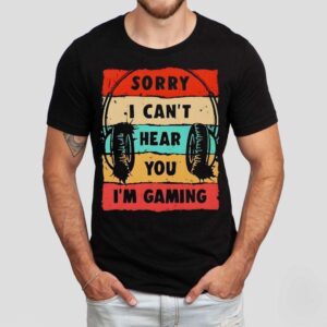 Sorry I Can’t Hear You I’m Gaming Vintage Shirt