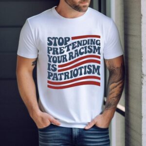 Stop Pretending Your Racism Is Patriotism Usa Shirt