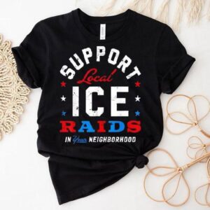 Support Local Ice Raids In Your Neighborhood Shirt