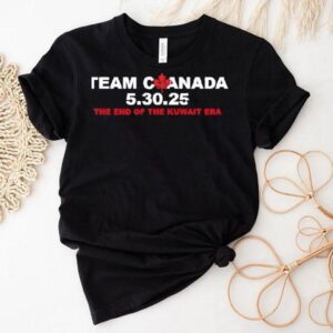 Team Canada 5 30 2025 The End Of The Kuwait Era Shirt