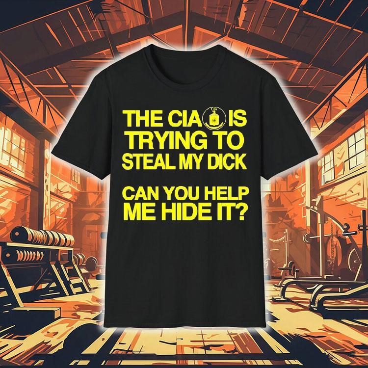 The Cia Is Trying To Steal My Dick Can You Help Me Hide It Shirt The Cia Is Trying To Steal My Dick Can You Help Me Hide It Shirt