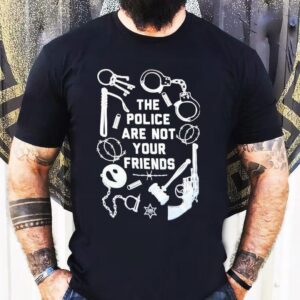The Police Are Not Your Friends Tools Of Oppression Shirt