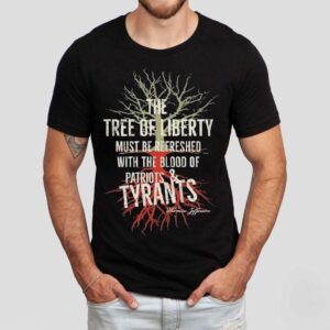 The Tree Of Liberty Must Be Refreshed With The Blood Of Patriots And Tyrants Thomas Jefferson Shirts