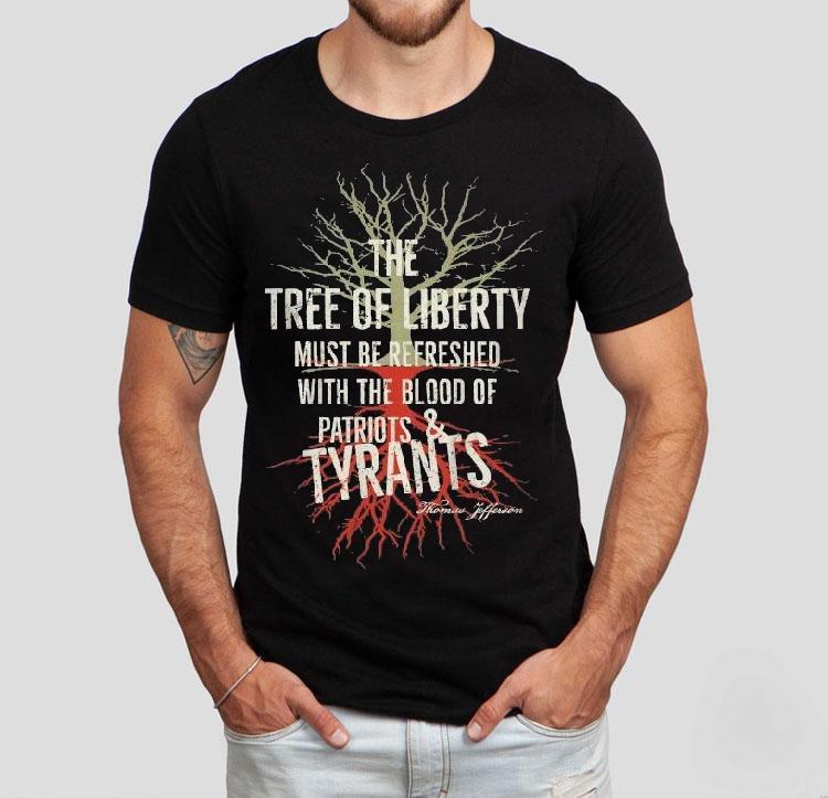 The Tree Of Liberty Must Be Refreshed With The Blood Of Patriots And Tyrants Thomas Jefferson Shirts The Tree Of Liberty Must Be Refreshed With The Blood Of Patriots And Tyrants Thomas Jefferson Shirts