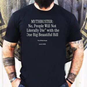 The White House Mythbuster No People Will Not Literally Die With The One Big Beautiful Bill 2025 Shirt