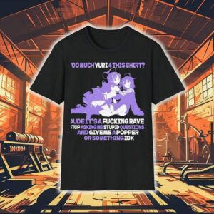 Too Much Yuri 4 This Shirt Dude It’safcking Rave Stop Asking Me Stpid Questions Shirt