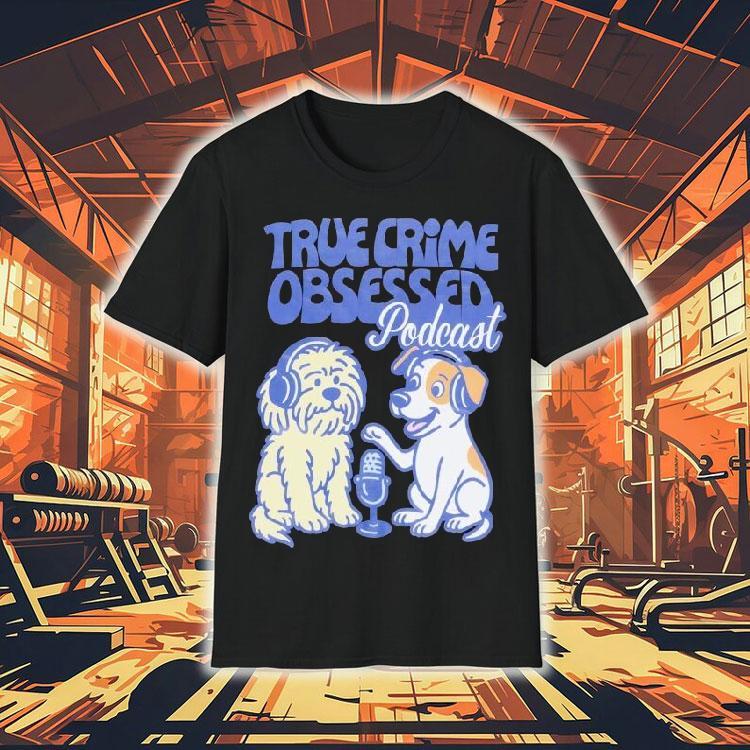 True Crime Obsessed Podcast Pups Dogs Shirt True Crime Obsessed Podcast Pups Dogs Shirt