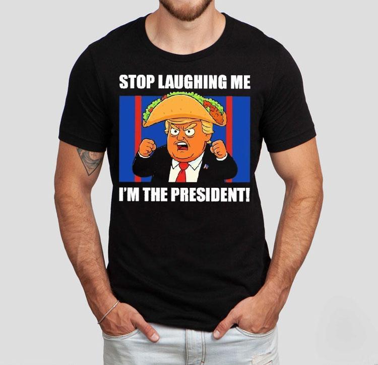 Trump Always Chickens Out Taco Stop Laughing Me I’m The President Shirt Trump Always Chickens Out Taco Stop Laughing Me I’m The President Shirt