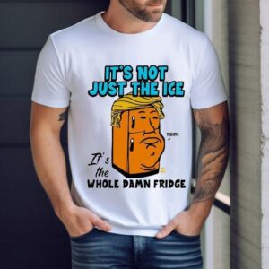 Trump It’s Not Just The Ice It’s The Whole Damn Fridge Tariffs Shirt