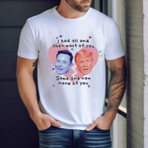 Trump Vs Elon Musk I Had All And Then Most Of You Some And Now None Of You Shirt