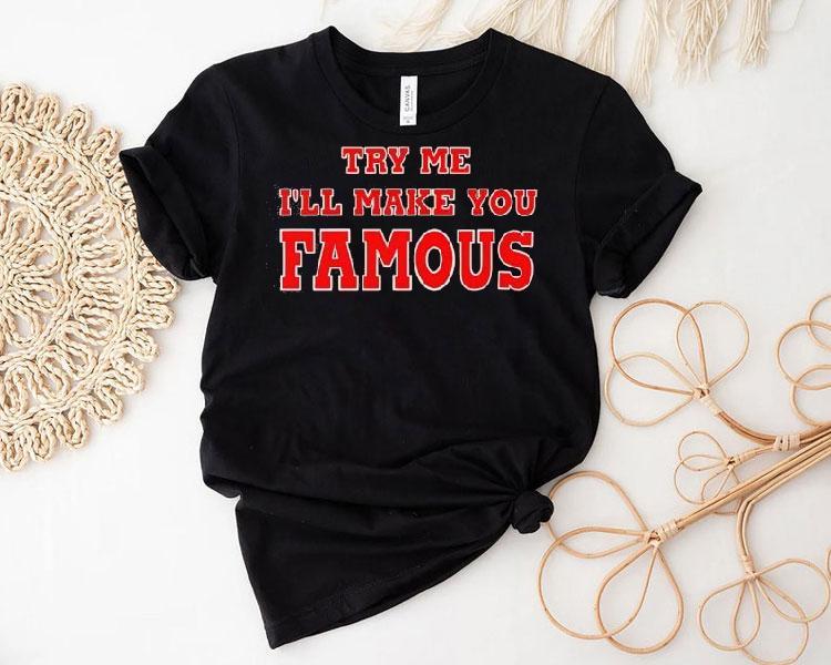 Try Me I’ll Make You Famous Shirt Try Me I’ll Make You Famous Shirt