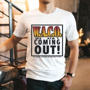 Waco We Ain’t Coming Out Mt Carmel February 28 Thru April 19 1993 Shirt