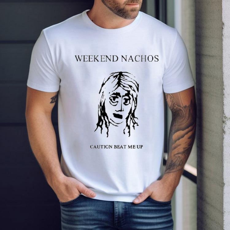 Weekend Nachos Caution Beat Me Up Shirt Weekend Nachos Caution Beat Me Up Shirt