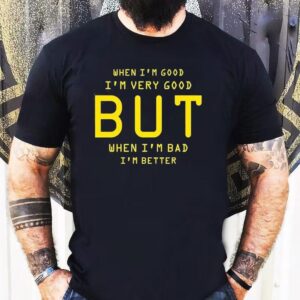 When I’m Good I’m Very Good But When I’m Bad I’m Better Shirt