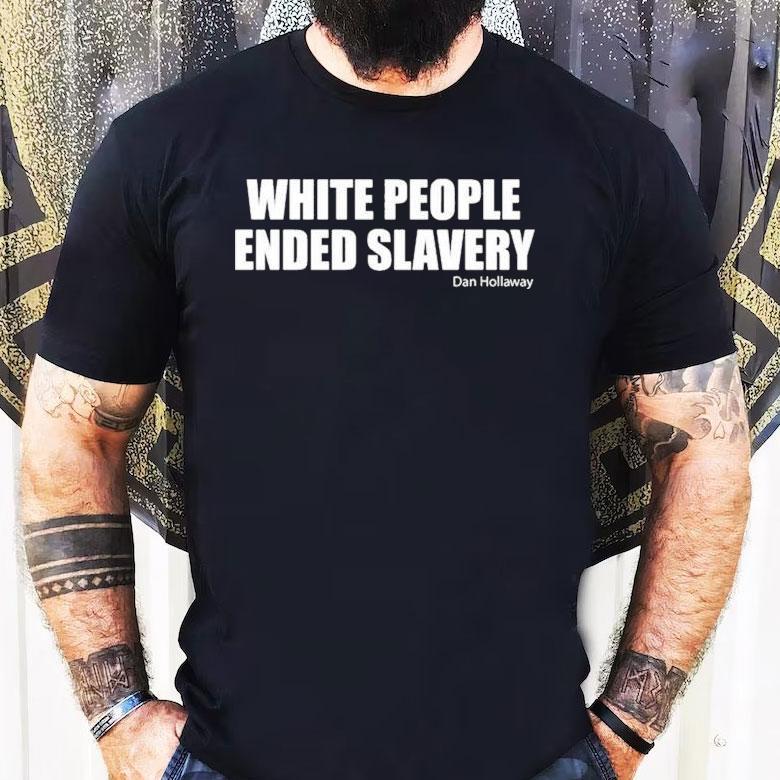 White People Ended Slavery Dan Hollaway Shirt White People Ended Slavery Dan Hollaway Shirt