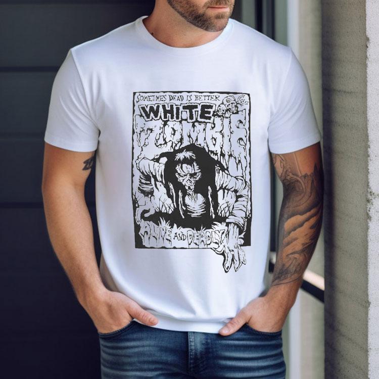 White Zombie Alive And Deadly Sometimes Dead Is Better Shirt White Zombie Alive And Deadly Sometimes Dead Is Better Shirt