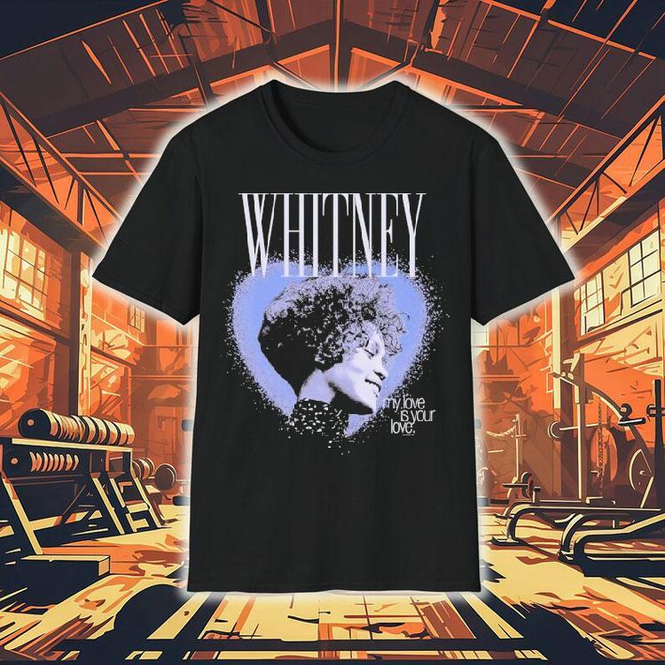Whitney Houston My Love Is Your Love Heart Shirt Whitney Houston My Love Is Your Love Heart Shirt