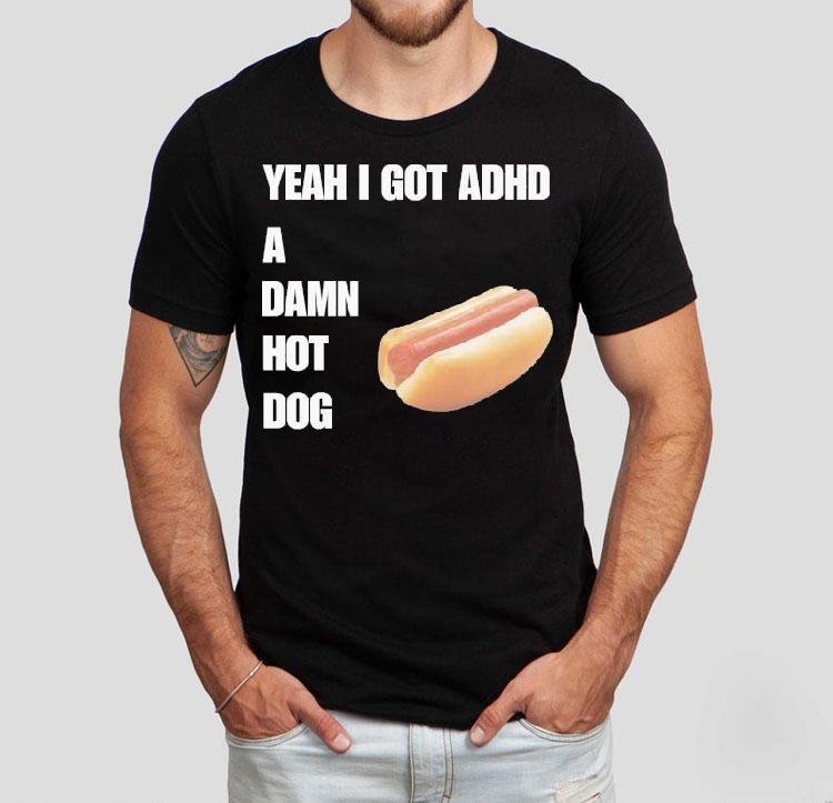 Yeah I Got Adhd A Damn Hot Dog Shirt Yeah I Got Adhd A Damn Hot Dog Shirt