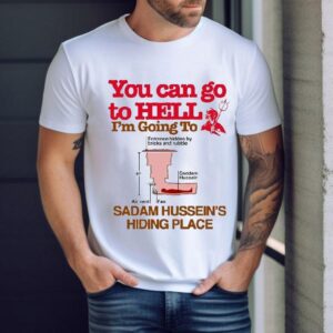 You Can Go To Hell Going To Entrance Hidden By Bricks And Rubble Air Vent Fan Saddam Hussein’s Hiding Place Shirt