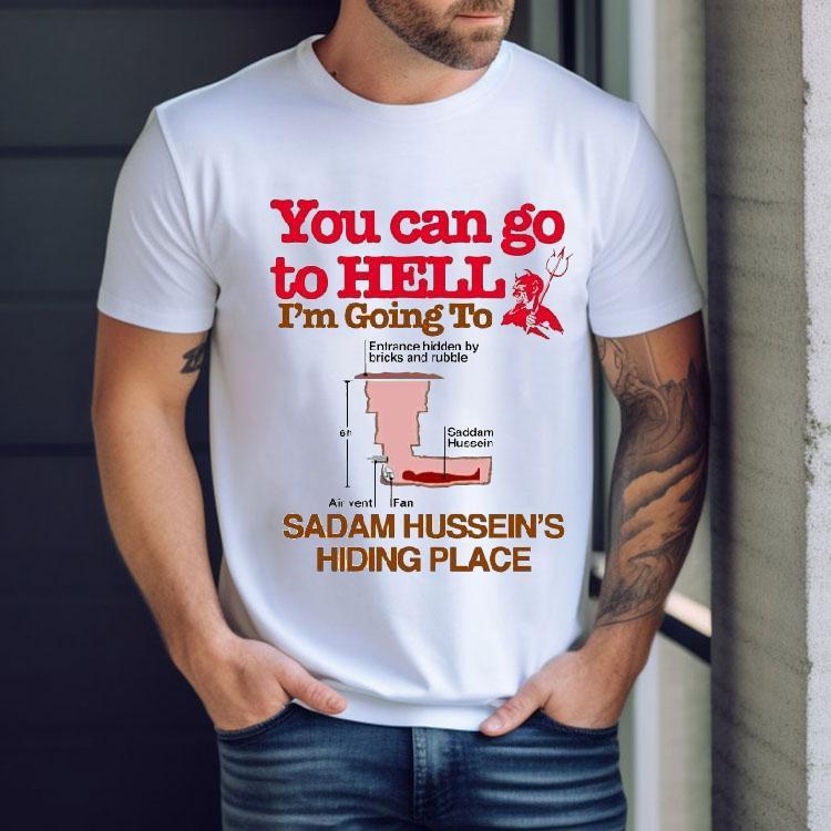 You Can Go To Hell Going To Entrance Hidden By Bricks And Rubble Air Vent Fan Saddam Hussein’s Hiding Place Shirt You Can Go To Hell Going To Entrance Hidden By Bricks And Rubble Air Vent Fan Saddam Hussein’s Hiding Place Shirt