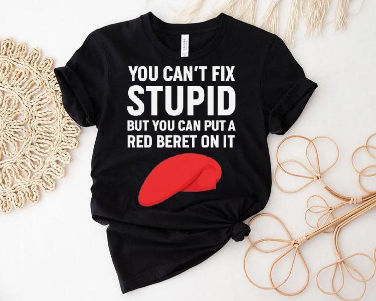 You Can’t Fix Stpid But You Can Put A Red Beret On It Shirt You Can’t Fix Stpid But You Can Put A Red Beret On It Shirt