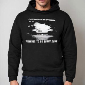 A System Built On Oppression Deserves To Be Burnt Down Shirt 2 A System Built On Oppression Deserves To Be Burnt Down Hoodie