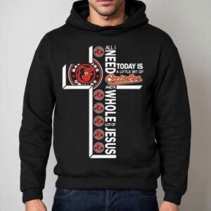 All I Need Today Is A Little Bit Of Baltimore Orioles And A Whole Lot Of Jesus Shirt 2 All I Need Today Is A Little Bit Of Baltimore Orioles And A Whole Lot Of Jesus Hoodie