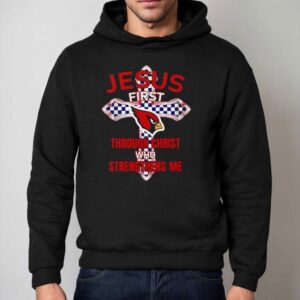 Arizona Cardinals Jesus First Through Christ Who Strengthens Me Shirt 2 Arizona Cardinals Jesus First Through Christ Who Strengthens Me Hoodie
