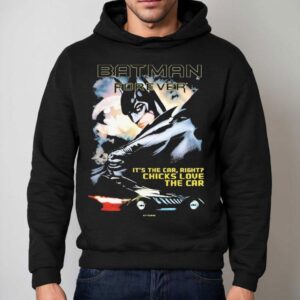 Batman Forever It's The Car Right Chicks Love The Car Dc Shirt 2 Batman Forever It S The Car Right Chicks Love The Car Dc Hoodie