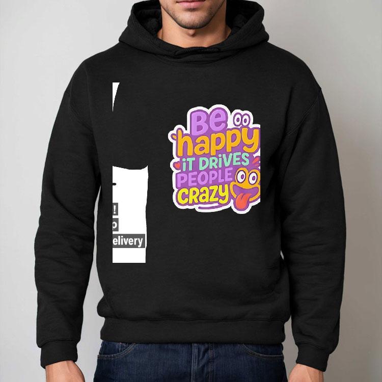 Be Happy It Drives People Crazy Shirt Be Happy It Drives People Crazy Shirt