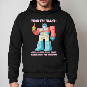 Beer Yeah I'm Trans-transporting This Beer Into My Mouth Shirt 2 Beer Yeah I M Trans Transporting This Beer Into My Mouth Hoodie