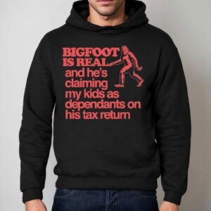 Bigfoot Is Real And He S Claiming My Kids As Dependants On His Tax Return Hoodie