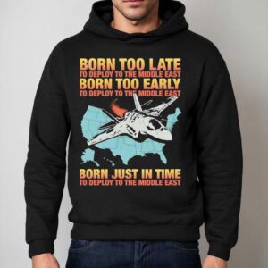 Born Too Late To Deploy To The Middle East Born Too Early Hoodie