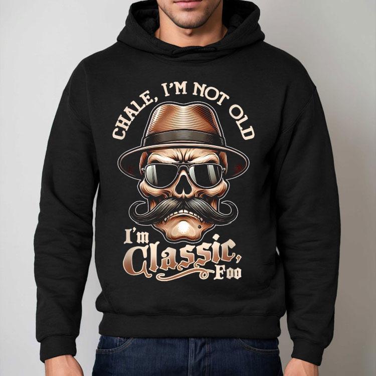 Chale Im Not Old I’m Classic Foo Skull Shirt Chale Im Not Old I’m Classic Foo Skull Shirt