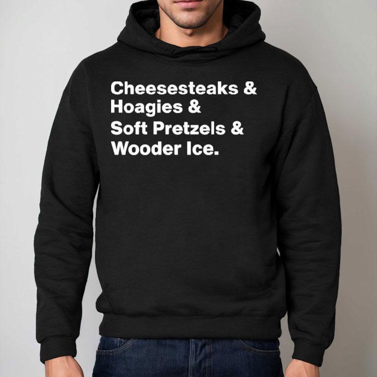 Cheesesteaks Hoagies Soft Pretzels And Wooder Ice Shirt Cheesesteaks Hoagies Soft Pretzels And Wooder Ice Shirt