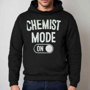 Chemist Mode On Shirt 2 Chemist Mode On Hoodie
