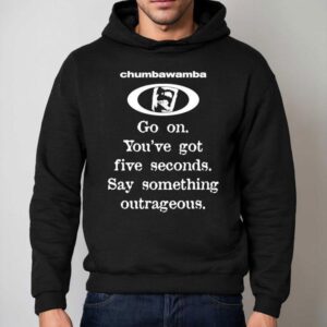 Chumbawamba Go On You've Got Five Seconds Say Something Outrageous Shirt 2 Chumbawamba Go On You Ve Got Five Seconds Say Something Outrageous Hoodie