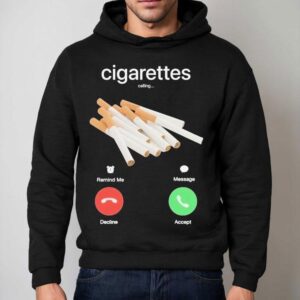 Cigarettes Calling Remind Me Message Decline Accept Phone Call Shirt 2 Cigarettes Calling Remind Me Message Decline Accept Phone Call Hoodie